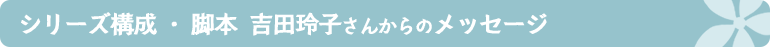 シリーズ構成・脚本：吉田玲子さんからのメッセージ