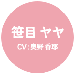 笹目 ヤヤ CV:奥野 香耶