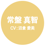 常盤 真智 CV:沼倉 愛美